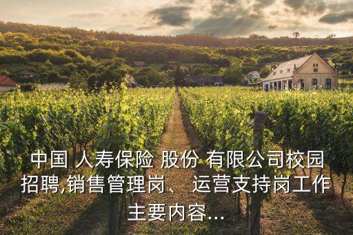 中國(guó) 人壽保險(xiǎn) 股份 有限公司校園招聘,銷售管理崗、 運(yùn)營(yíng)支持崗工作主要內(nèi)容...