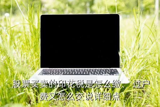  股票買賣的印花稅是怎么繳、 過戶費又怎么交說詳細點