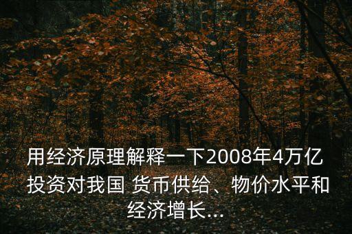 用經(jīng)濟(jì)原理解釋一下2008年4萬億 投資對我國 貨幣供給、物價(jià)水平和經(jīng)濟(jì)增長...