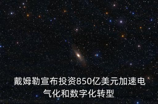  戴姆勒宣布投資850億美元加速電氣化和數(shù)字化轉型